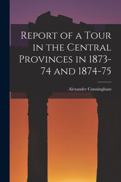 Cover for Alexander Cunningham · Report of a Tour in the Central Provinces in 1873-74 And 1874-75 (Bog) (2022)