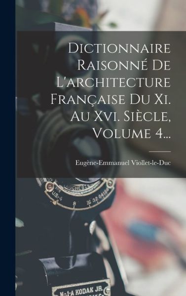 Cover for Eugène-Emmanuel Viollet-Le-Duc · Dictionnaire Raisonné de l'architecture Française du Xi. Au Xvi. Siècle, Volume 4... (Buch) (2022)