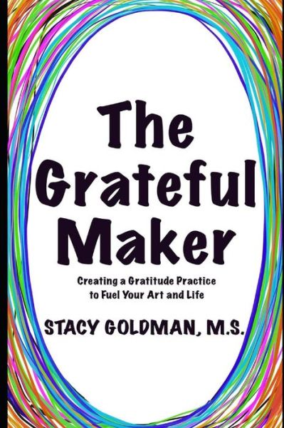 Cover for Stacy Goldman · The Grateful Maker : Creating a Gratitude Practice to Fuel Your Art and Life (Paperback Book) (2019)