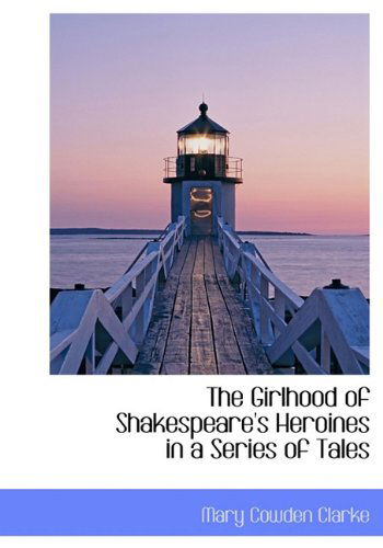 Cover for Mary Cowden Clarke · The Girlhood of Shakespeare's Heroines in a Series of Tales (Hardcover Book) (2009)