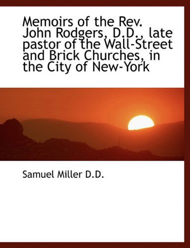 Memoirs of the REV. John Rodgers, D.D., Late Pastor of the Wall-Street and Brick Churches, in the CI - Samuel Miller - Kirjat - BiblioLife - 9781116708493 - tiistai 10. marraskuuta 2009