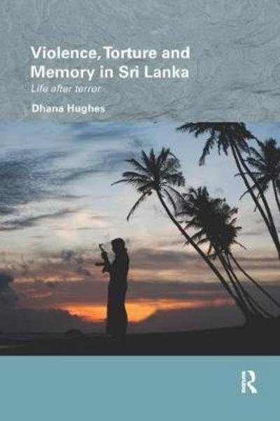 Cover for Dhana Hughes · Violence, Torture and Memory in Sri Lanka: Life after Terror - Routledge / Edinburgh South Asian Studies Series (Paperback Book) (2017)