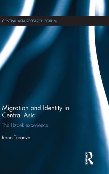 Cover for Turaeva, Rano (Max Planck Institute of Social Anthropology, Germany) · Migration and Identity in Central Asia: The Uzbek Experience - Central Asia Research Forum (Hardcover bog) (2015)