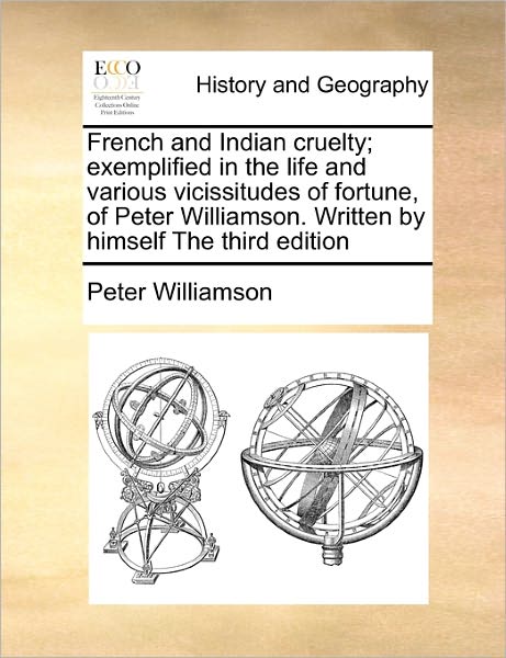 French and Indian Cruelty; Exemplified in the Life and Various Vicissitudes of Fortune, of Peter Williamson. Written by Himself the Third Edition - Peter Williamson - Books - Gale Ecco, Print Editions - 9781170775493 - October 20, 2010