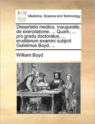 Cover for William Boyd · Dissertatio Medica, Inauguralis, De Exercitatione. ... Quam, ... Pro Gradu Doctoratus, ... Eruditorum Examini Subjicit Gulielmus Boyd, ... (Paperback Book) (2010)