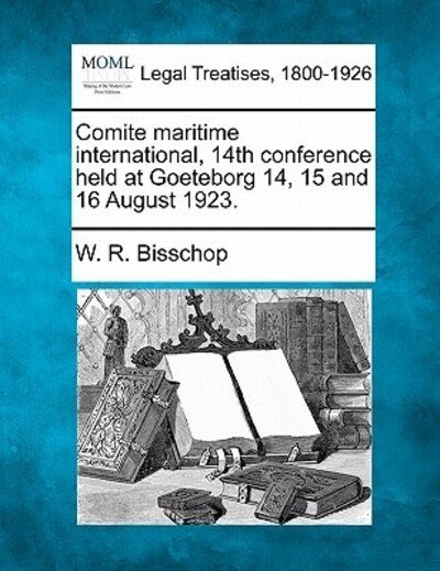 Cover for W R Bisschop · Comite Maritime International, 14th Conference Held at Goeteborg 14, 15 and 16 August 1923. (Paperback Book) (2010)