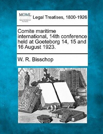 Cover for W R Bisschop · Comite Maritime International, 14th Conference Held at Goeteborg 14, 15 and 16 August 1923. (Paperback Book) (2010)