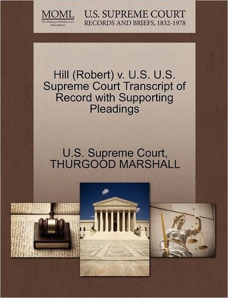 Cover for Thurgood Marshall · Hill (Robert) V. U.s. U.s. Supreme Court Transcript of Record with Supporting Pleadings (Paperback Bog) (2011)