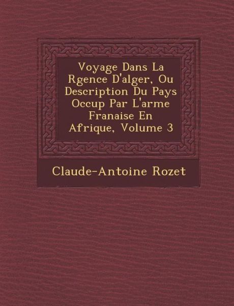 Cover for Claude-antoine Rozet · Voyage Dans La R Gence D'alger, Ou Description Du Pays Occup Par L'arm E Fran Aise en Afrique, Volume 3 (Paperback Book) (2012)