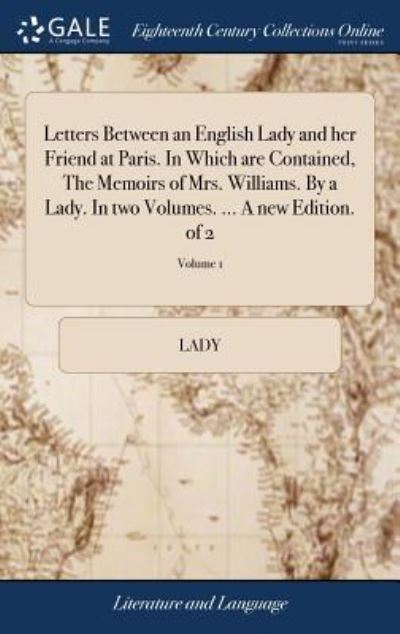 Cover for Lady · Letters Between an English Lady and her Friend at Paris. In Which are Contained, The Memoirs of Mrs. Williams. By a Lady. In two Volumes. ... A new Edition. of 2; Volume 1 (Hardcover Book) (2018)