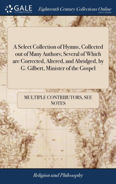 Cover for See Notes Multiple Contributors · A Select Collection of Hymns, Collected out of Many Authors; Several of Which are Corrected, Altered, and Abridged, by G. Gilbert, Minister of the Gospel (Gebundenes Buch) (2018)