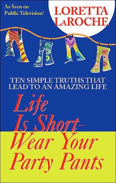 Cover for Loretta LaRoche · Life Is Short - Wear Your Party Pants: Ten Simple Truths that Lead to an Amazing Life (Taschenbuch) (2004)