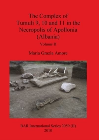 Maria Grazia Amore · The complex of Tumuli 9, 10 and 11 in the Necropolis of Apollnia (Albania) (Book) (2010)