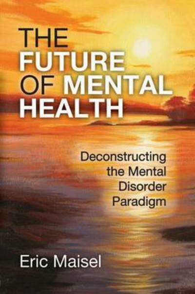 Cover for Eric Maisel · The Future of Mental Health: Deconstructing the Mental Disorder Paradigm (Pocketbok) (2015)