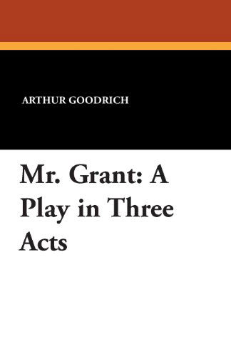 Mr. Grant: a Play in Three Acts - Arthur Goodrich - Książki - Wildside Press - 9781434415493 - 16 sierpnia 2024