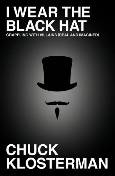 Cover for Chuck Klosterman · I Wear the Black Hat: Grappling with Villains (Real and Imagined) (Hardcover bog) (2013)