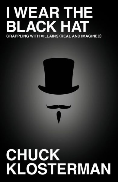 Cover for Chuck Klosterman · I Wear the Black Hat: Grappling with Villains (Real and Imagined) (Inbunden Bok) (2013)