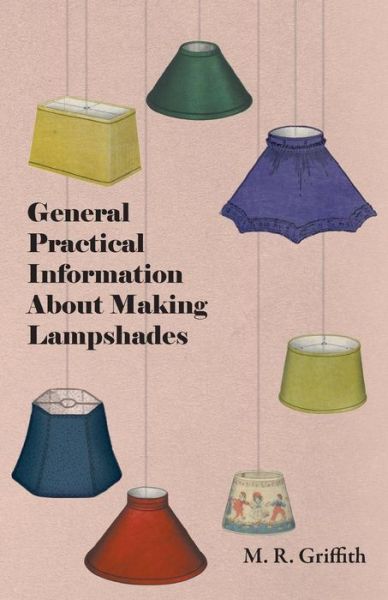 General Practical Information About Making Lampshades - M. R. Griffith - Books - Ind Press - 9781447413493 - June 1, 2011