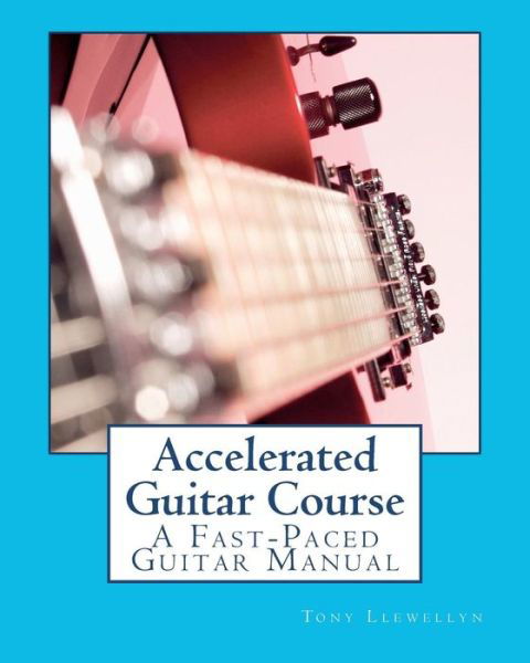 Cover for Tony Llewellyn · Accelerated Guitar Course: a Fast-paced Guitar Manual (Paperback Book) (2011)