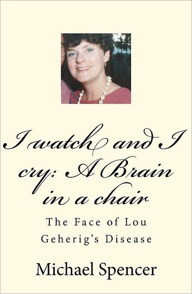 Mr Michael C Spencer · I Watch and I Cry: a Brain in a Chair: the Face of Lou Geherig's Disease (Taschenbuch) (2011)