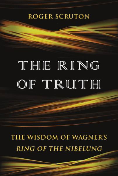 Cover for Roger Scruton · The ring of truth the wisdom of Wagner's Ring of the Nibelung (Bok) (2017)