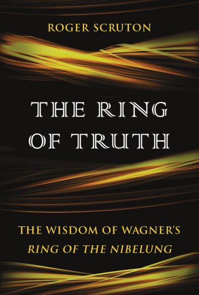 Cover for Roger Scruton · The ring of truth the wisdom of Wagner's Ring of the Nibelung (Book) (2017)