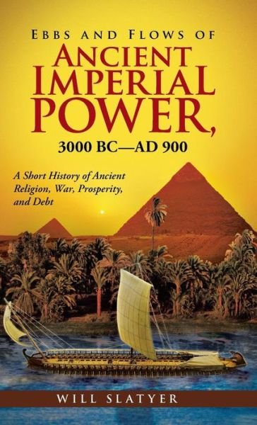 Cover for Will Slatyer · Ebbs and Flows of Ancient Imperial Power, 3000 Bc-ad 900: a Short History of Ancient Religion, War, Prosperity, and Debt (Innbunden bok) (2014)