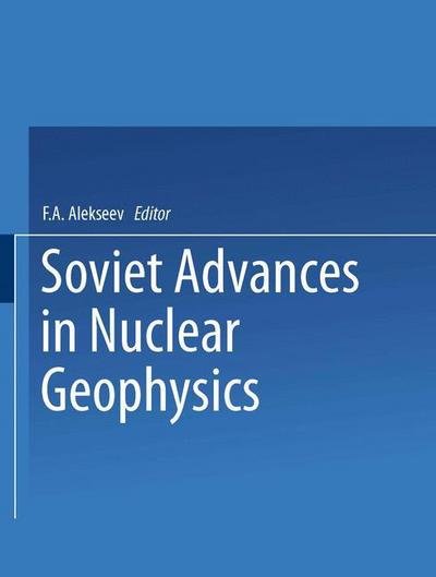 Cover for F a Alekseev · Soviet Advances in Nuclear Geophysics (Paperback Book) [Softcover reprint of the original 1st ed. 1965 edition] (2013)