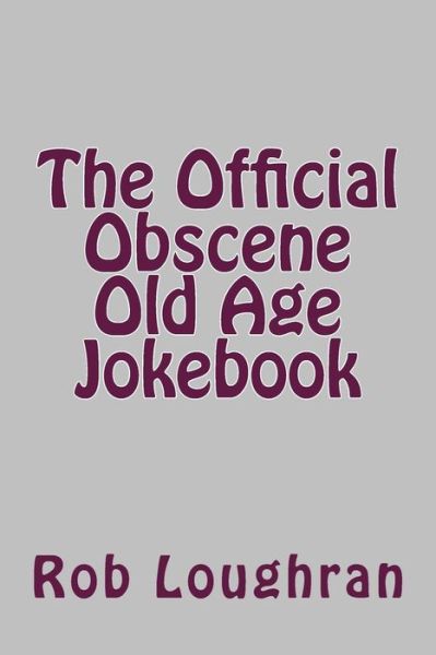 The Official Obscene Old Age Jokebook - Rob Loughran - Książki - Createspace - 9781490417493 - 11 czerwca 2013