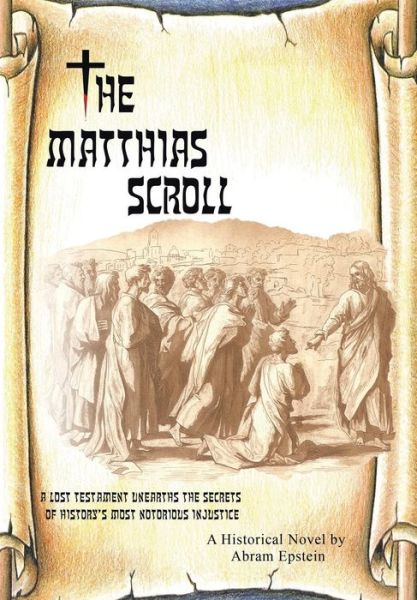 Cover for Abram Epstein · The Matthias Scroll: a Lost Testament Unearths the Secrets of History's Most Notorious Injustice (Hardcover Book) (2014)