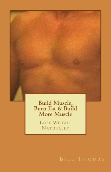 Cover for Bill Thomas · Build Muscle, Burn Fat &amp; Build More Muscle: Lose Weight Naturally (Paperback Book) (2014)