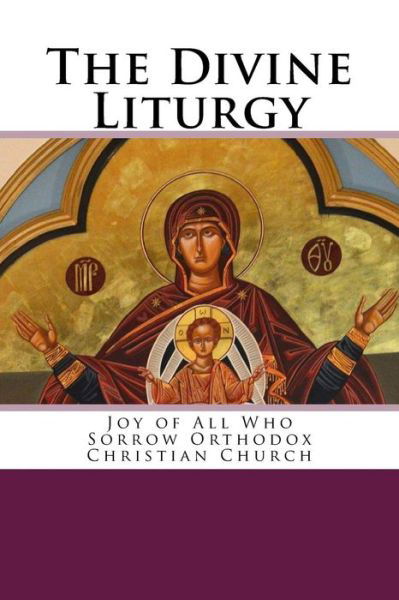 The Divine Liturgy: Joy of All Who Sorrow Christian Orthodox Church - John Chrysostom - Books - Createspace - 9781505612493 - December 17, 2014