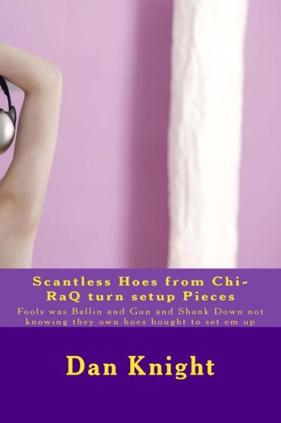 Scantless Hoes from Chi-raq Turn Setup Pieces: Fools Was Ballin and Gun and Shank Down Not Knowing They Own Hoes Bought to Set Em Up - Real Dan Edward Knight Sr - Libros - Createspace - 9781514324493 - 11 de junio de 2015