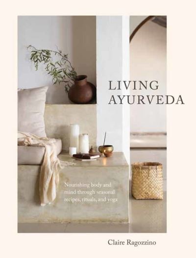 Living Ayurveda: Nourishing Body and Mind through Seasonal Recipes, Rituals, and Yoga - Claire Ragozzino - Książki - Shambhala Publications Inc - 9781611807493 - 24 listopada 2020