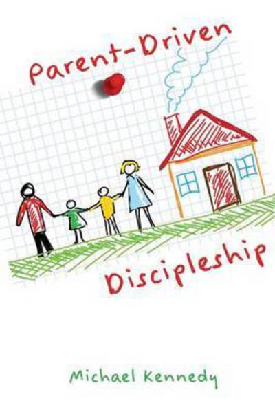 Cover for Michael F Kennedy Jr · Parent-driven Discipleship (Paperback Book) (2015)