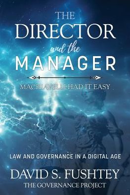 The Director and The Manager: Law & Governance In A Digital Age Machiavelli Had it Easy - David S. Fushtey - Books - Emerald Publishing Inc - 9781641130493 - February 25, 2019