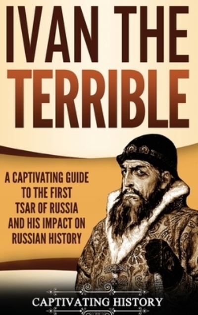 Cover for Captivating History · Ivan the Terrible A Captivating Guide to the First Tsar of Russia and His Impact on Russian History (Hardcover Book) (2019)