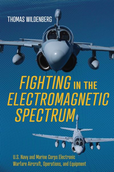 Cover for Thomas Wildenberg · Fighting in the Electromagnetic Spectrum: U.S. Navy and Marine Corps Electronic Warfare Aircraft, Operations, and Equipment (Hardcover Book) (2023)