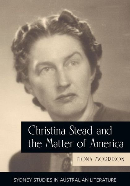 Cover for Fiona Morrison · Christina Stead and the Matter of America - Sydney Studies in Australian Literature (Paperback Book) (2019)