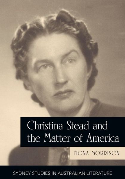 Christina Stead and the Matter of America - Sydney Studies in Australian Literature - Fiona Morrison - Books - Sydney University Press - 9781743324493 - October 1, 2019