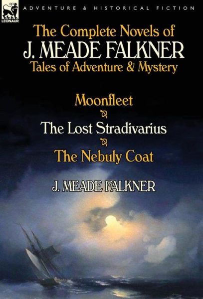 Cover for J Meade Falkner · The Complete Novels of J. Meade Falkner: Tales of Adventure &amp; Mystery-Moonfleet, the Lost Stradivarius &amp; the Nebuly Coat (Hardcover Book) (2013)