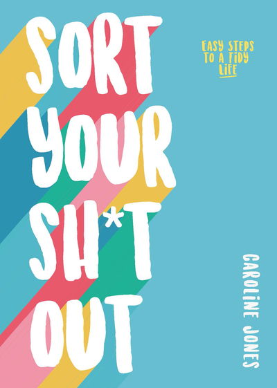 Sort Your Sh*t Out: Easy steps to a tidy life - Caroline Jones - Books - Headline Publishing Group - 9781787393493 - January 9, 2020