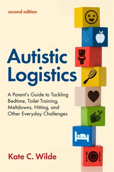 Cover for Kate Wilde · Autistic Logistics, Second Edition: A Parent's Guide to Tackling Bedtime, Toilet Training, Meltdowns, Hitting, and Other Everyday Challenges (Paperback Book) (2021)