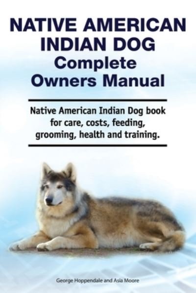 Cover for Asia Moore · Native American Indian Dog Complete Owners Manual. Native American Indian Dog book for care, costs, feeding, grooming, health and training. (Paperback Book) (2020)