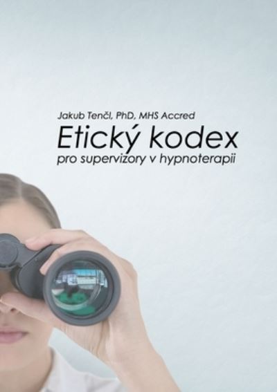 Eticky kodex pro supervizory v hypnoterapii - Jakub Tencl - Books - Jakub Tencl - 9781789261493 - May 3, 2018
