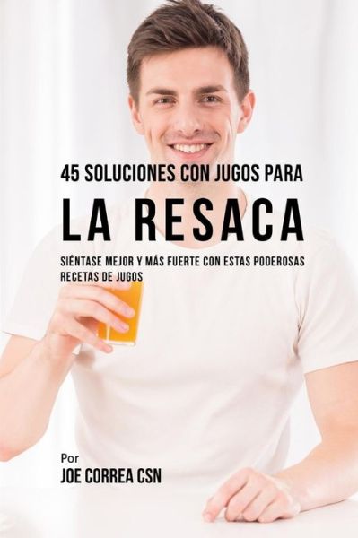 Cover for Joe Correa CSN · 45 Soluciones Con Jugos Para La Resaca (Paperback Book) (2018)