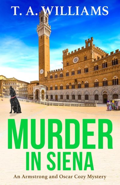 Cover for T A Williams · Murder in Siena: The BRAND NEW instalment in T.A.Williams' bestselling cozy crime mystery series for 2023 - An Armstrong and Oscar Cozy Mystery (Hardcover Book) (2023)