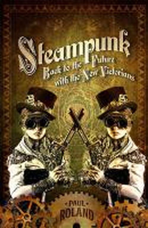 Steampunk: Back to the Future with the New Victorians - Paul Roland - Books - Oldcastle Books Ltd - 9781843442493 - July 24, 2014