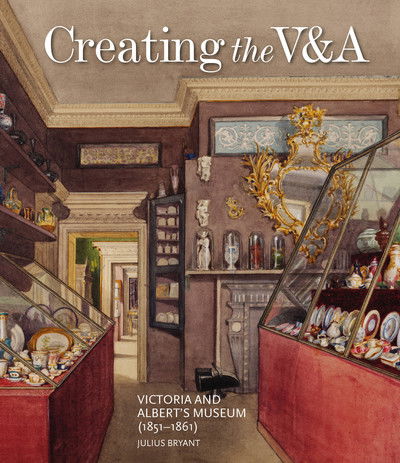 Cover for Julius Bryant · Creating the V&amp;A: Victoria and Albert's Museum (1851-1861) - V&amp;A 19th-Century Series (Inbunden Bok) (2019)