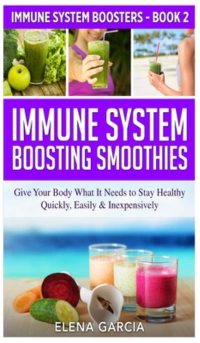 Cover for Elena Garcia · Immune System Boosting  Smoothies : Give Your Body What It Needs to Stay Healthy - Quickly, Easily &amp; Inexpensively (Gebundenes Buch) (2020)